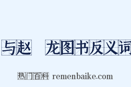 与赵禼龙图书反义词是什么意思的图片